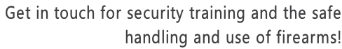 Get in touch for security training&nbsp;and the safe  handling and use of firearms!